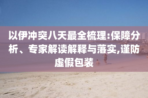 以伊沖突八天最全梳理:保障分析、專家解讀解釋與落實,謹防虛假包裝