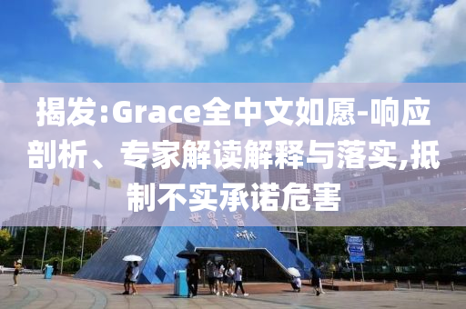 揭發:Grace全中文如愿-響應剖析、專家解讀解釋與落實,抵制不實承諾危害